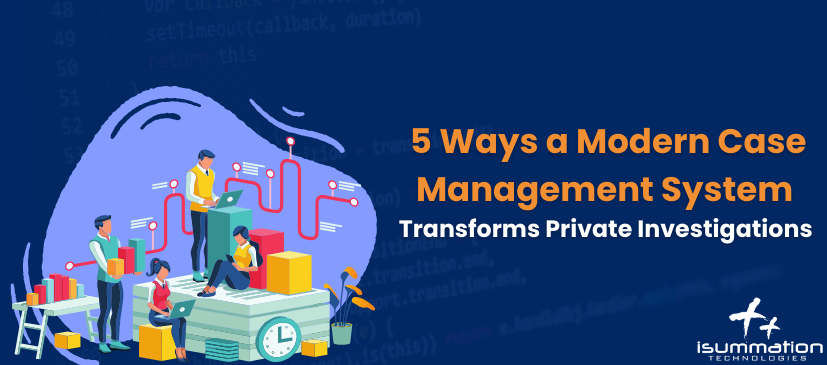 5 Ways a Modern Case Management System Transforms Private Investigations
